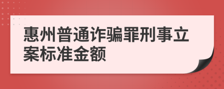 惠州普通诈骗罪刑事立案标准金额