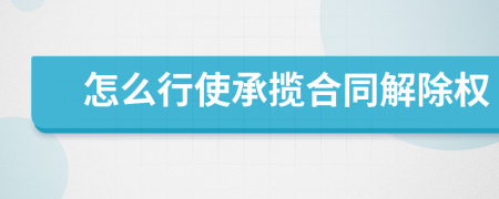 怎么行使承揽合同解除权