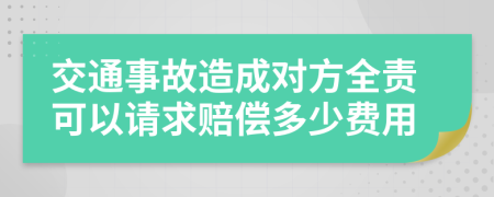 交通事故造成对方全责可以请求赔偿多少费用
