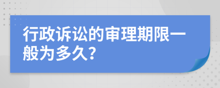 行政诉讼的审理期限一般为多久？