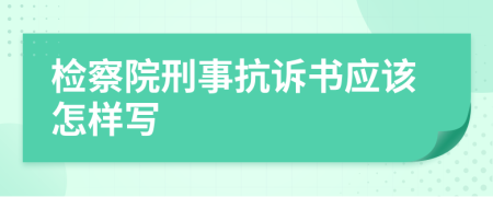 检察院刑事抗诉书应该怎样写