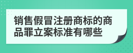 销售假冒注册商标的商品罪立案标准有哪些