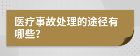 医疗事故处理的途径有哪些？