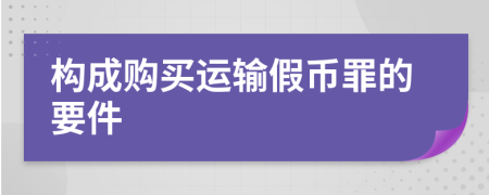 构成购买运输假币罪的要件