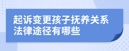 起诉变更孩子抚养关系法律途径有哪些