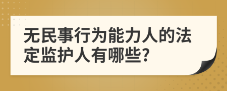 无民事行为能力人的法定监护人有哪些?