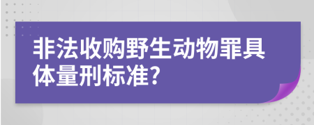 非法收购野生动物罪具体量刑标准?