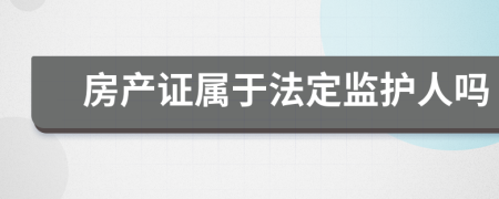 房产证属于法定监护人吗