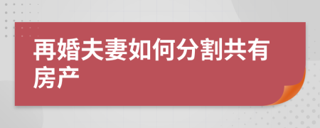 再婚夫妻如何分割共有房产