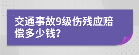 交通事故9级伤残应赔偿多少钱？