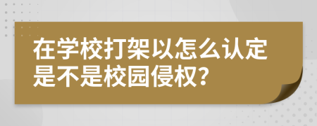在学校打架以怎么认定是不是校园侵权？