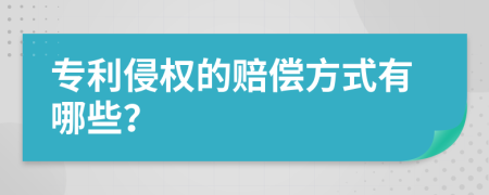 专利侵权的赔偿方式有哪些？