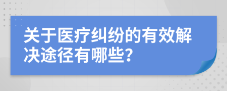 关于医疗纠纷的有效解决途径有哪些？