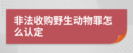 非法收购野生动物罪怎么认定