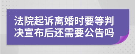 法院起诉离婚时要等判决宣布后还需要公告吗