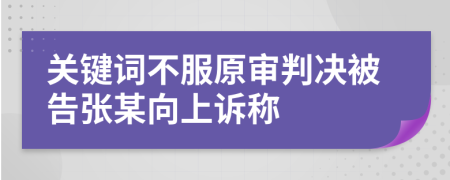 关键词不服原审判决被告张某向上诉称