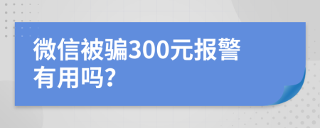 微信被骗300元报警有用吗？