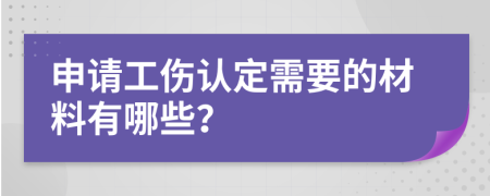 申请工伤认定需要的材料有哪些？