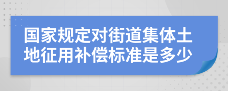 国家规定对街道集体土地征用补偿标准是多少