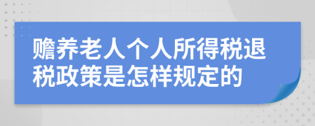 赡养老人个人所得税退税政策是怎样规定的