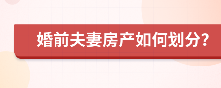 婚前夫妻房产如何划分？