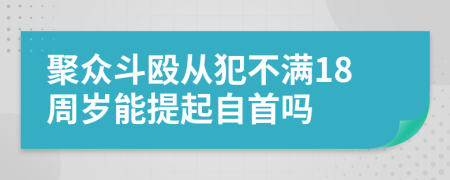 聚众斗殴从犯不满18周岁能提起自首吗