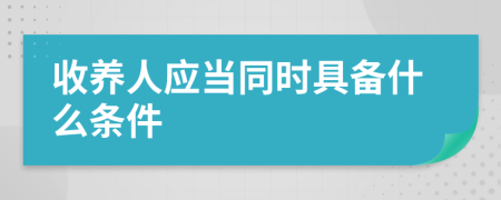 收养人应当同时具备什么条件