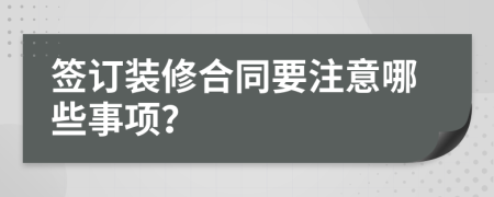 签订装修合同要注意哪些事项？