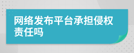 网络发布平台承担侵权责任吗