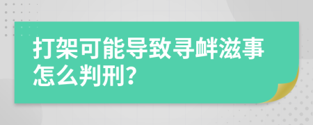 打架可能导致寻衅滋事怎么判刑？