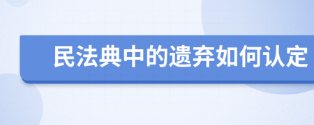 民法典中的遗弃如何认定