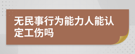 无民事行为能力人能认定工伤吗