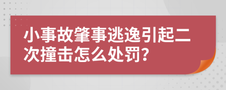 小事故肇事逃逸引起二次撞击怎么处罚？