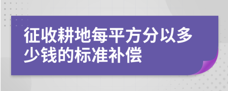 征收耕地每平方分以多少钱的标准补偿