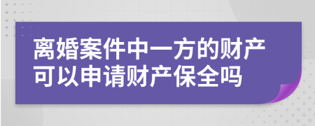 离婚案件中一方的财产可以申请财产保全吗