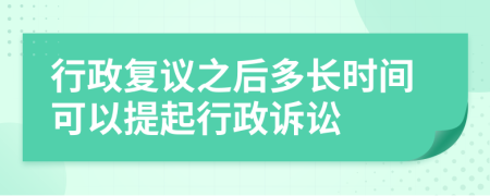 行政复议之后多长时间可以提起行政诉讼