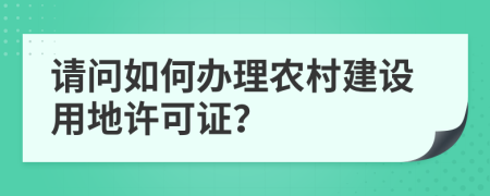 请问如何办理农村建设用地许可证？