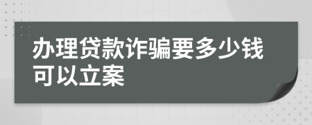 办理贷款诈骗要多少钱可以立案