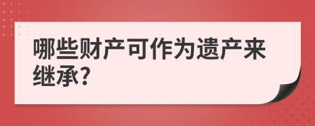 哪些财产可作为遗产来继承?