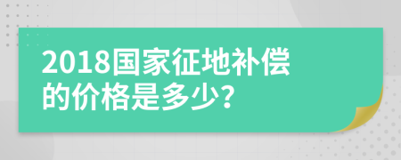 2018国家征地补偿的价格是多少？