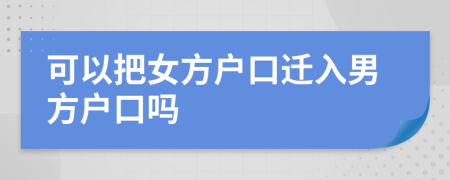 可以把女方户口迁入男方户口吗