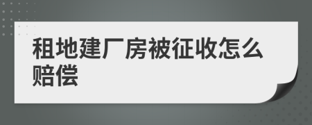 租地建厂房被征收怎么赔偿
