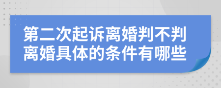 第二次起诉离婚判不判离婚具体的条件有哪些