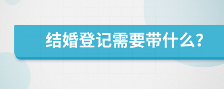 结婚登记需要带什么？
