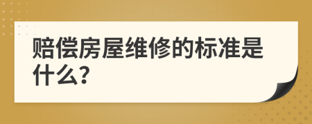 赔偿房屋维修的标准是什么？