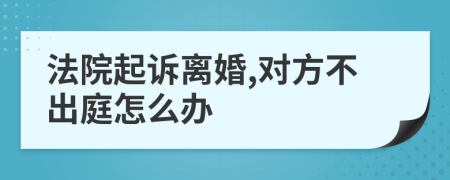 法院起诉离婚,对方不出庭怎么办