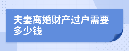 夫妻离婚财产过户需要多少钱