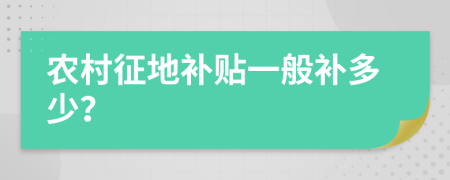 农村征地补贴一般补多少？