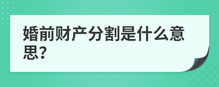 婚前财产分割是什么意思？