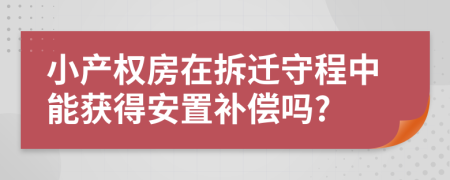 小产权房在拆迁守程中能获得安置补偿吗?